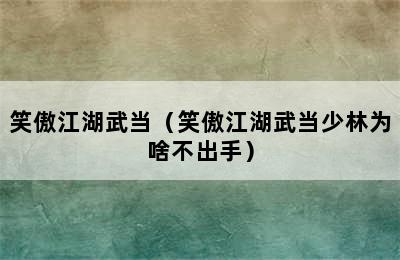 笑傲江湖武当（笑傲江湖武当少林为啥不出手）