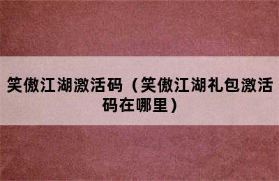 笑傲江湖激活码（笑傲江湖礼包激活码在哪里）