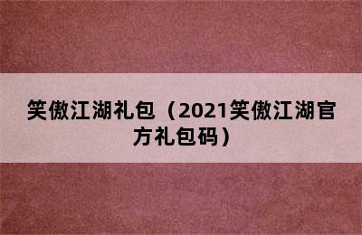 笑傲江湖礼包（2021笑傲江湖官方礼包码）