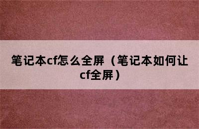 笔记本cf怎么全屏（笔记本如何让cf全屏）