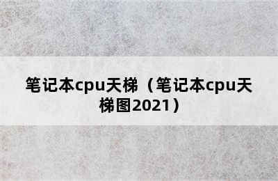 笔记本cpu天梯（笔记本cpu天梯图2021）