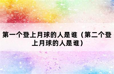 第一个登上月球的人是谁（第二个登上月球的人是谁）