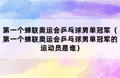 第一个蝉联奥运会乒乓球男单冠军（第一个蝉联奥运会乒乓球男单冠军的运动员是谁）