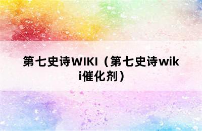 第七史诗WIKI（第七史诗wiki催化剂）