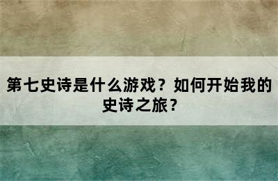 第七史诗是什么游戏？如何开始我的史诗之旅？