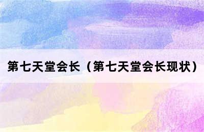 第七天堂会长（第七天堂会长现状）