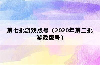 第七批游戏版号（2020年第二批游戏版号）