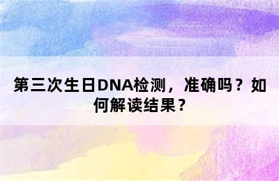 第三次生日DNA检测，准确吗？如何解读结果？