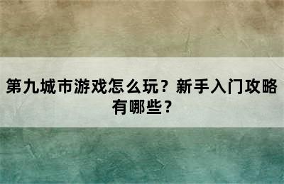 第九城市游戏怎么玩？新手入门攻略有哪些？