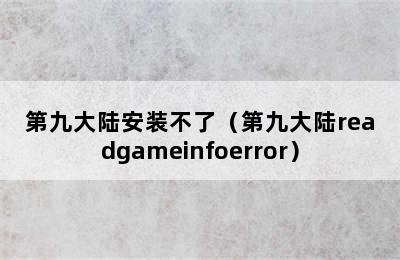 第九大陆安装不了（第九大陆readgameinfoerror）