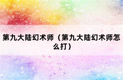 第九大陆幻术师（第九大陆幻术师怎么打）