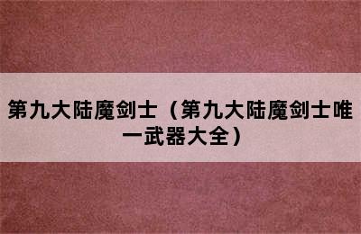 第九大陆魔剑士（第九大陆魔剑士唯一武器大全）