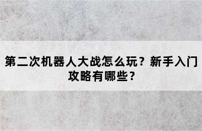 第二次机器人大战怎么玩？新手入门攻略有哪些？