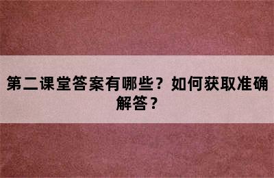 第二课堂答案有哪些？如何获取准确解答？