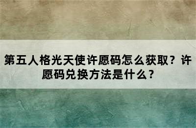 第五人格光天使许愿码怎么获取？许愿码兑换方法是什么？