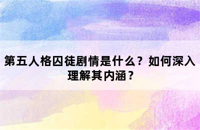 第五人格囚徒剧情是什么？如何深入理解其内涵？