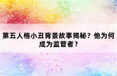 第五人格小丑背景故事揭秘？他为何成为监管者？