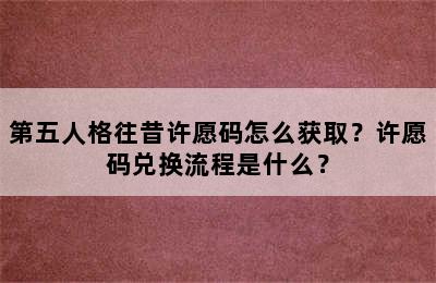 第五人格往昔许愿码怎么获取？许愿码兑换流程是什么？