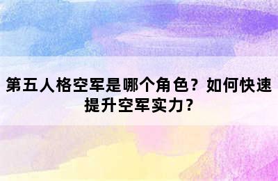 第五人格空军是哪个角色？如何快速提升空军实力？