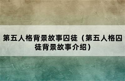 第五人格背景故事囚徒（第五人格囚徒背景故事介绍）