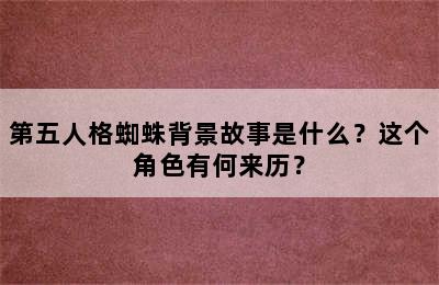 第五人格蜘蛛背景故事是什么？这个角色有何来历？