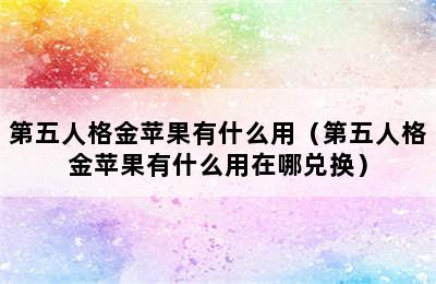 第五人格金苹果有什么用（第五人格金苹果有什么用在哪兑换）