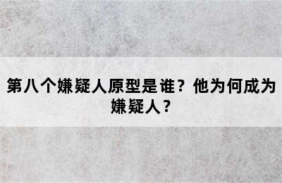 第八个嫌疑人原型是谁？他为何成为嫌疑人？