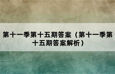 第十一季第十五期答案（第十一季第十五期答案解析）