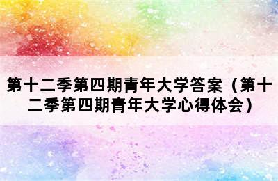 第十二季第四期青年大学答案（第十二季第四期青年大学心得体会）