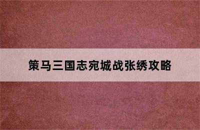 策马三国志宛城战张绣攻略