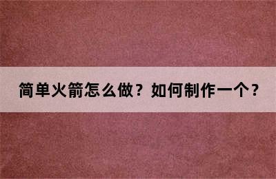 简单火箭怎么做？如何制作一个？