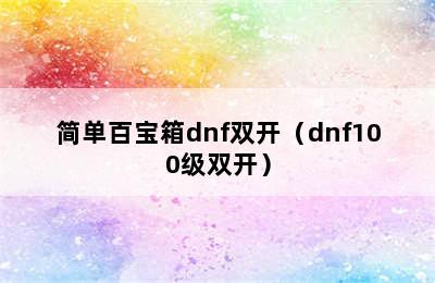 简单百宝箱dnf双开（dnf100级双开）