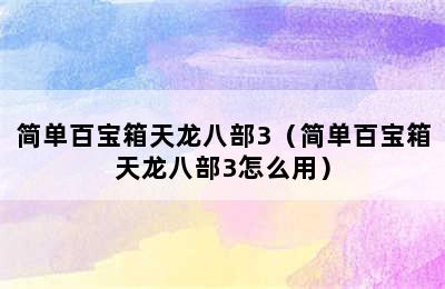 简单百宝箱天龙八部3（简单百宝箱天龙八部3怎么用）