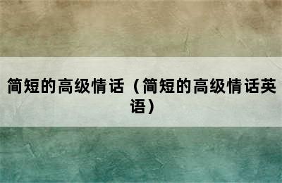 简短的高级情话（简短的高级情话英语）