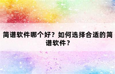 简谱软件哪个好？如何选择合适的简谱软件？