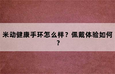 米动健康手环怎么样？佩戴体验如何？