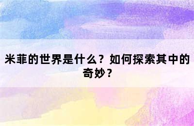 米菲的世界是什么？如何探索其中的奇妙？