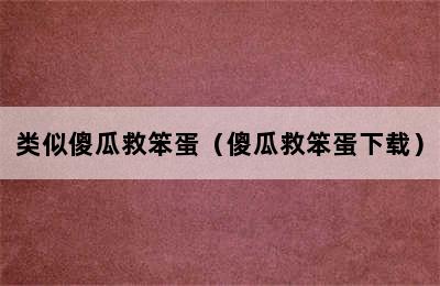 类似傻瓜救笨蛋（傻瓜救笨蛋下载）