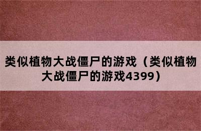 类似植物大战僵尸的游戏（类似植物大战僵尸的游戏4399）