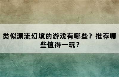 类似漂流幻境的游戏有哪些？推荐哪些值得一玩？