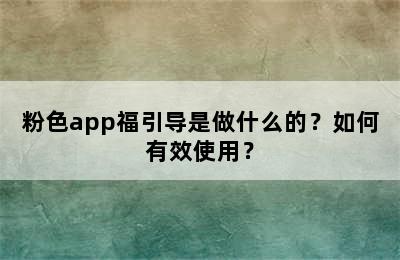 粉色app福引导是做什么的？如何有效使用？