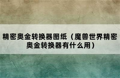 精密奥金转换器图纸（魔兽世界精密奥金转换器有什么用）