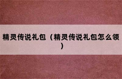 精灵传说礼包（精灵传说礼包怎么领）