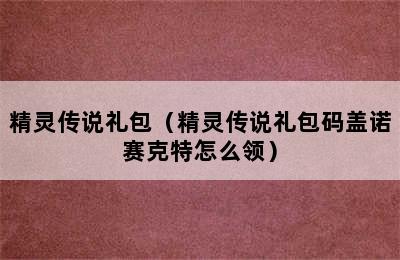 精灵传说礼包（精灵传说礼包码盖诺赛克特怎么领）