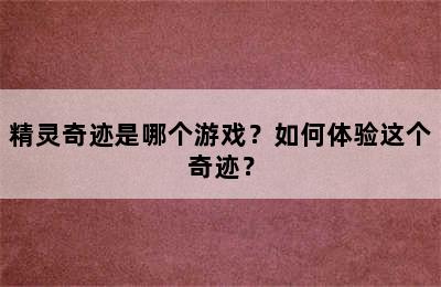 精灵奇迹是哪个游戏？如何体验这个奇迹？