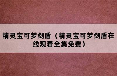 精灵宝可梦剑盾（精灵宝可梦剑盾在线观看全集免费）