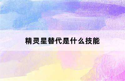 精灵星替代是什么技能