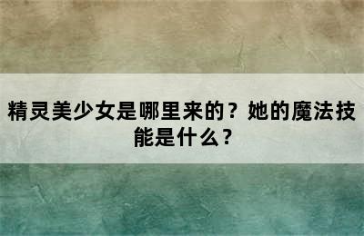 精灵美少女是哪里来的？她的魔法技能是什么？