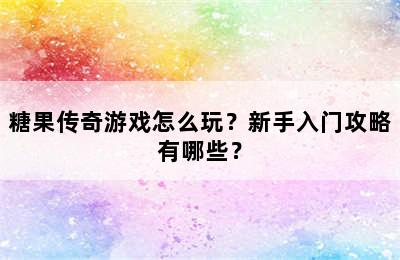 糖果传奇游戏怎么玩？新手入门攻略有哪些？