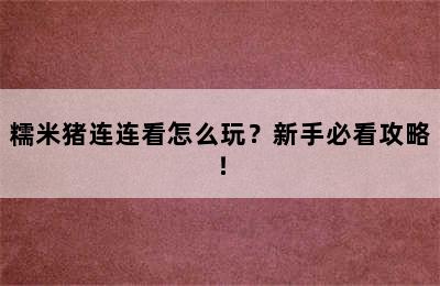 糯米猪连连看怎么玩？新手必看攻略！